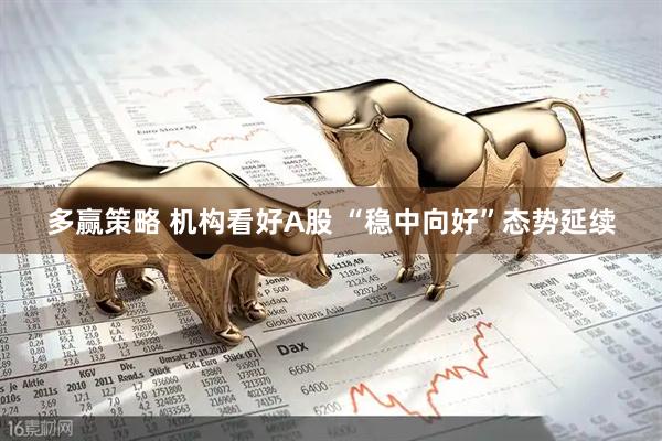 多赢策略 机构看好A股 “稳中向好”态势延续