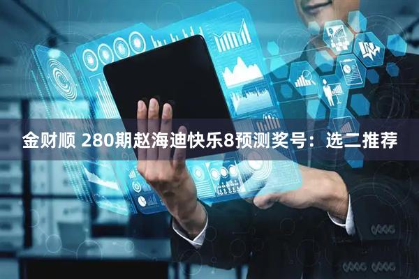 金财顺 280期赵海迪快乐8预测奖号：选二推荐